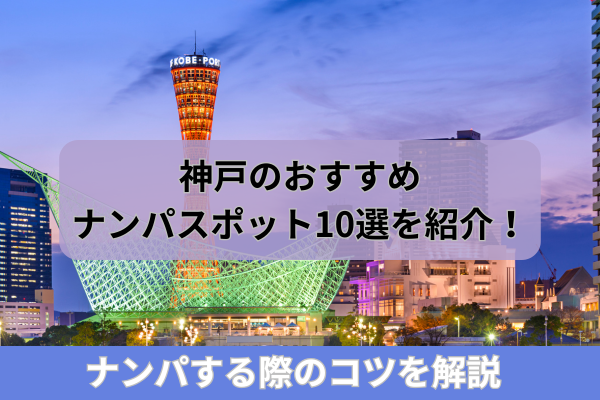 神戸のおすすめナンパスポット10選を紹介!ナンパする際のコツを解説
