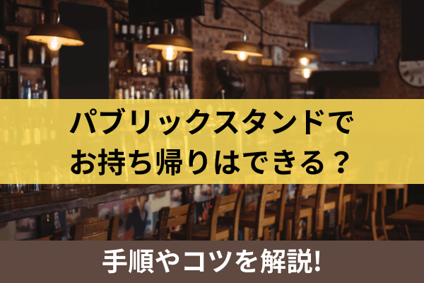 パブリックスタンドでお持ち帰りはできる？手順やコツを解説