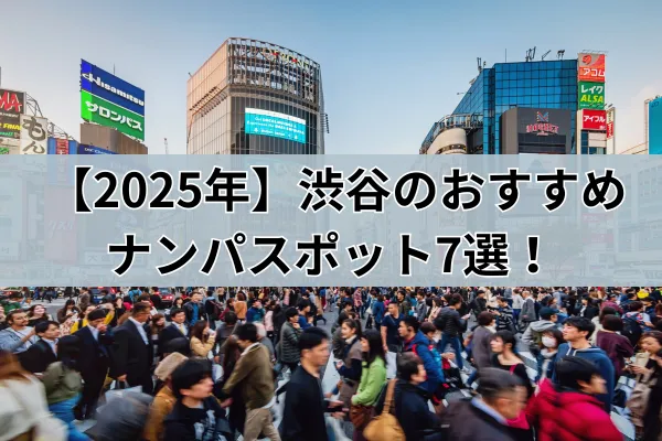 【2025年】渋谷のおすすめナンパスポット7選！