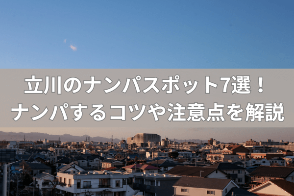 立川のナンパスポット7選！ナンパするコツや注意点を解説