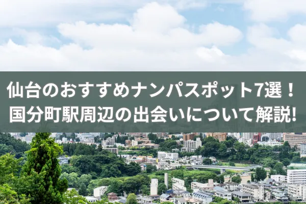 仙台のおすすめナンパスポット7選！国分町駅周辺の出会いについて解説