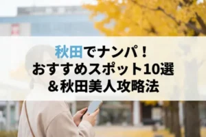 秋田でナンパおすすめスポット10選！秋田美人の攻略法