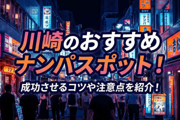 川崎のおすすめナンパスポット！成功させるコツや注意点を紹介！